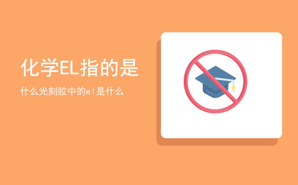 化学EL指的是什么，光刻胶中的el是什么