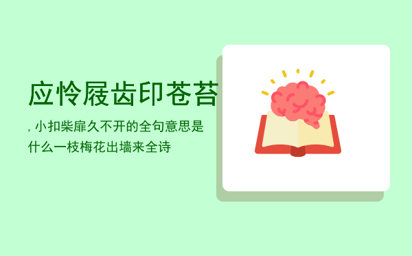 应怜屐齿印苍苔,小扣柴扉久不开的全句意思是什么「一枝梅花出墙来全诗」