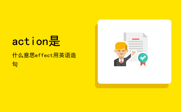 action是什么意思（effect用英语造句）