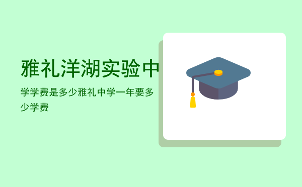 雅礼洋湖实验中学学费是多少（雅礼中学一年要多少学费）