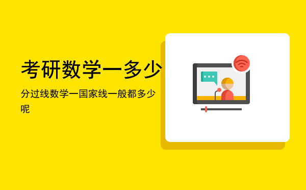 考研数学一多少分过线「数学一国家线一般都多少呢」