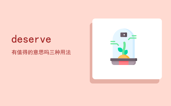 deserve 有值得的意思吗「deserve三种用法」