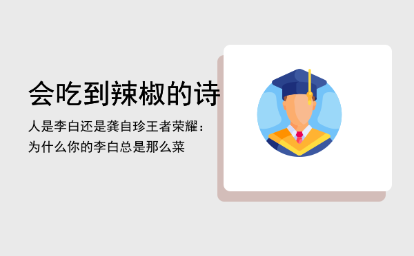 会吃到辣椒的诗人是李白还是龚自珍，王者荣耀：为什么你的李白总是那么菜