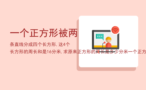 一个正方形被两条直线分成四个长方形,这4个长方形的周长和是16分米,求原来正方形的周长是多少分米（一个正方形加两条直线变四个长方形）