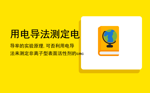 用电导法测定电导率的实验原理,可否利用电导法来测定非离子型表面活性剂的cmc