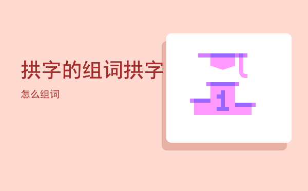 拱字的组词，拱字怎么组词