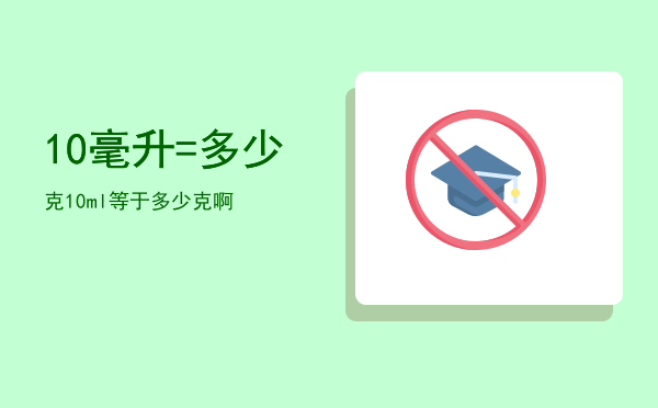 10毫升=多少克，10ml等于多少克啊