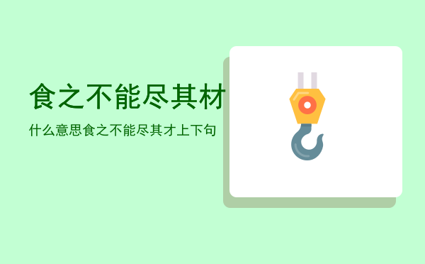 食之不能尽其材什么意思「食之不能尽其才上下句」