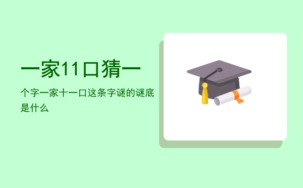 一家11口猜一个字，一家十一口这条字谜的谜底是什么