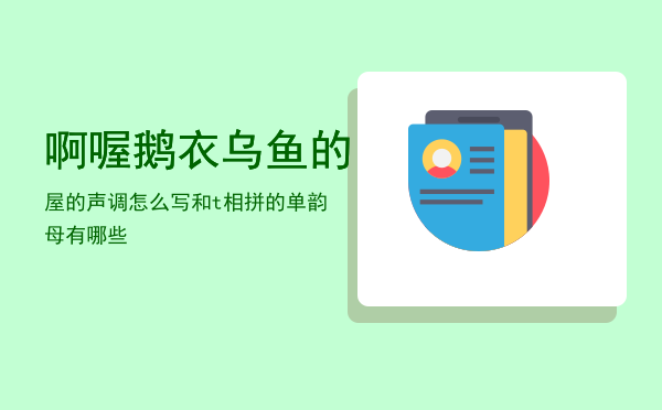 啊喔鹅衣乌鱼的屋的声调怎么写，和t相拼的单韵母有哪些