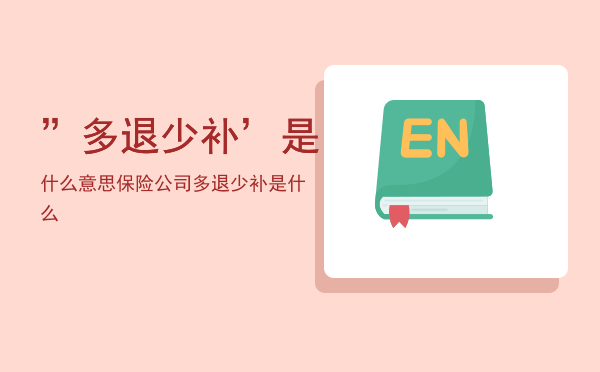 ”多退少补’是什么意思，保险公司多退少补是什么