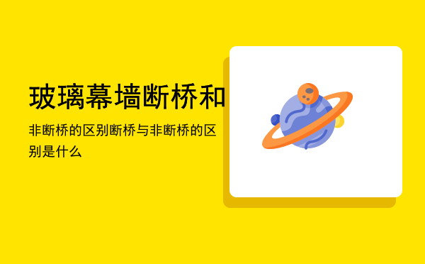 玻璃幕墙断桥和非断桥的区别「断桥与非断桥的区别是什么」