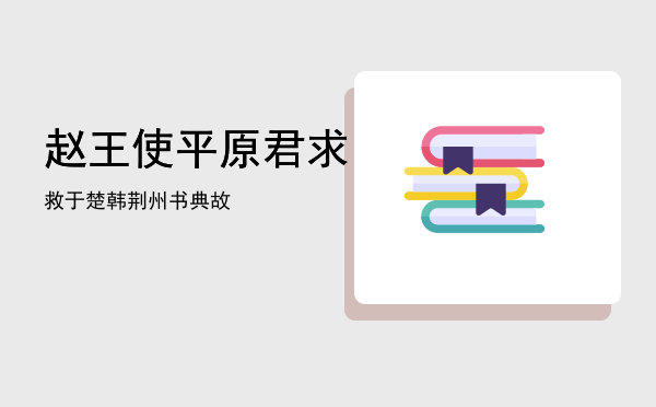 赵王使平原君求救于楚「韩荆州书典故」