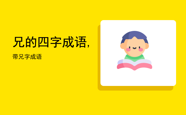 兄的四字成语,带兄字成语