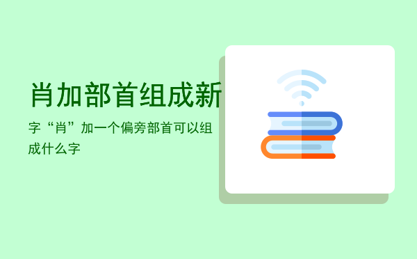 肖加部首组成新字，“肖”加一个偏旁部首可以组成什么字