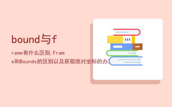 bound与frame有什么区别,Frame和Bounds的区别以及获取绝对坐标的办法