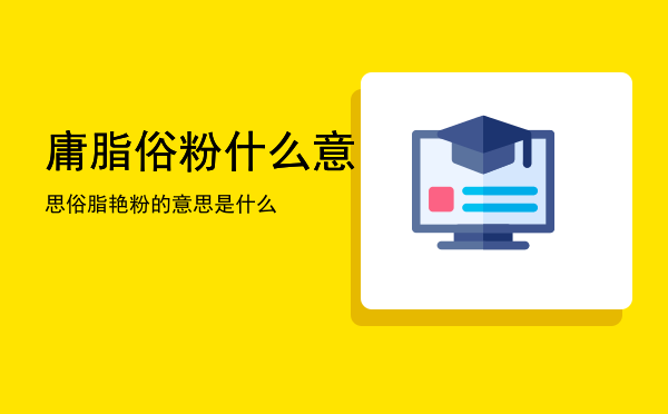 庸脂俗粉什么意思「俗脂艳粉的意思是什么」