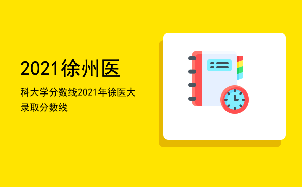 2021徐州医科大学分数线（2021年徐医大录取分数线）