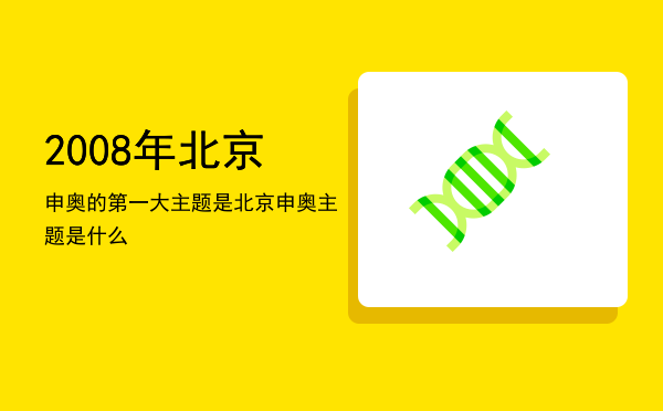 2008年北京申奥的第一大主题是「北京申奥主题是什么」