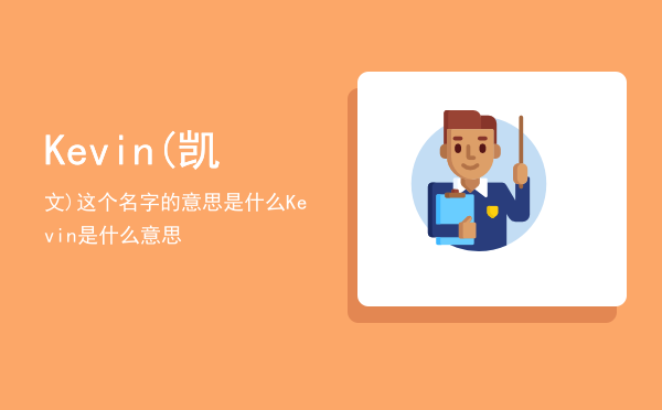 Kevin(凯文)这个名字的意思是什么（Kevin是什么意思）