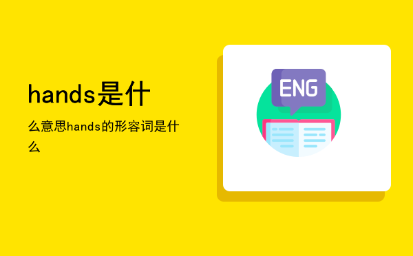 hands是什么意思（hands的形容词是什么）