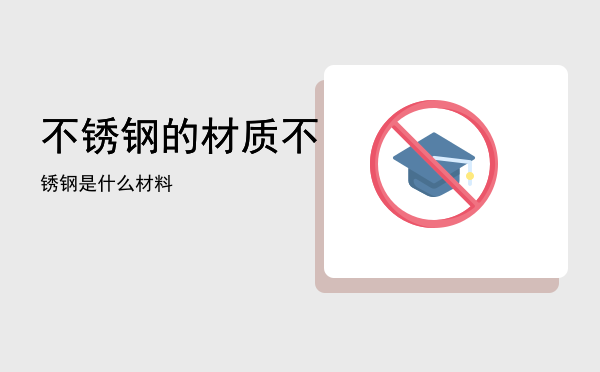 不锈钢的材质「不锈钢是什么材料」