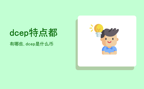 dcep 特点都有哪些,dcep是什么币