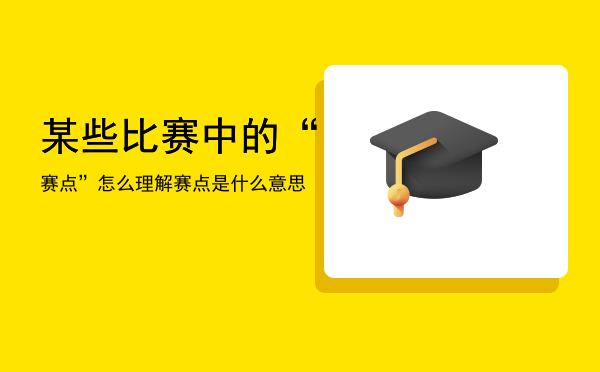 某些比赛中的“赛点”怎么理解「赛点是什么意思」