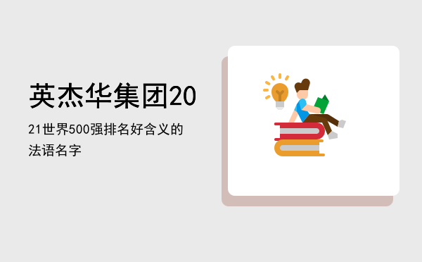 英杰华集团2021世界500强排名，好含义的法语名字