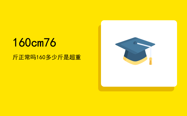 160cm76斤正常吗，160多少斤是超重