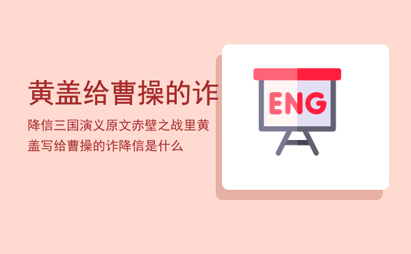 黄盖给曹操的诈降信三国演义原文，赤壁之战里黄盖写给曹操的诈降信是什么