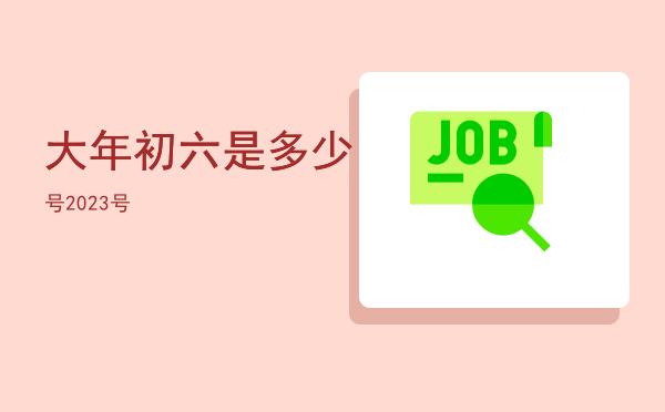 大年初六是多少号2023「大年初六是多少号」