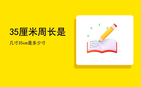 35厘米周长是几寸「35cm是多少寸」
