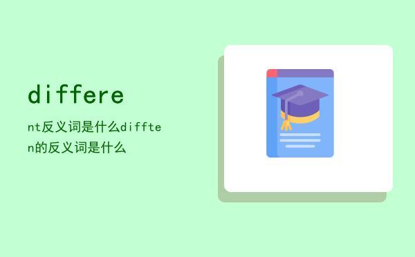 different反义词是什么（difften的反义词是什么）
