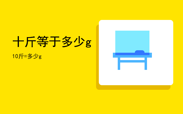 十斤等于多少g「10斤=多少g」