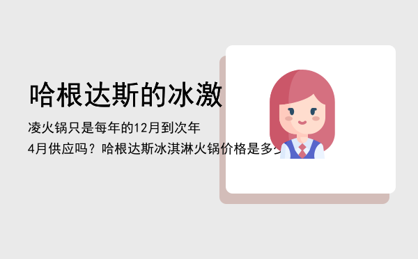 哈根达斯的冰激凌火锅只是每年的12月到次年4月供应吗？「哈根达斯冰淇淋火锅价格是多少」