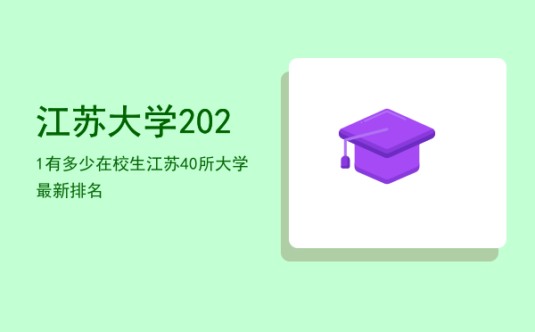 江苏大学2021有多少在校生（江苏40所大学最新排名）