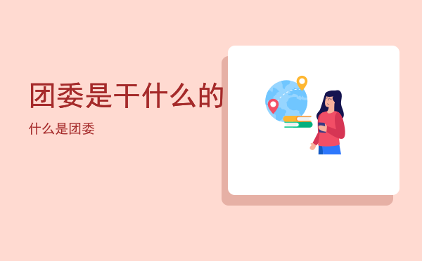 团委是干什么的（什么是团委）