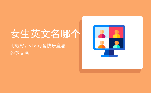 女生英文名哪个比较好。vicky（含快乐意思的英文名）