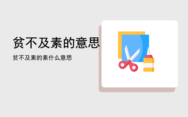 贫不及素的意思「贫不及素的素什么意思」