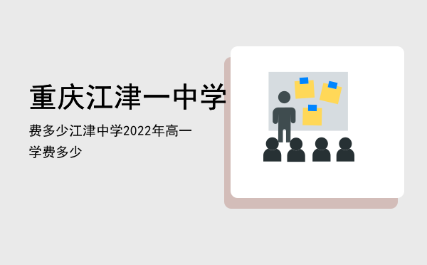 重庆江津一中学费多少「江津中学2022年高一学费多少」