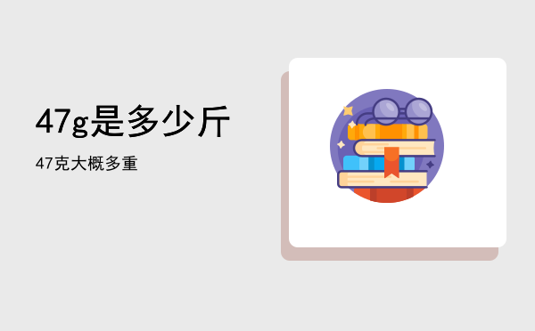 47g是多少斤「47克大概多重」