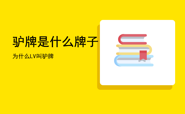 驴牌是什么牌子「为什么LV叫驴牌」