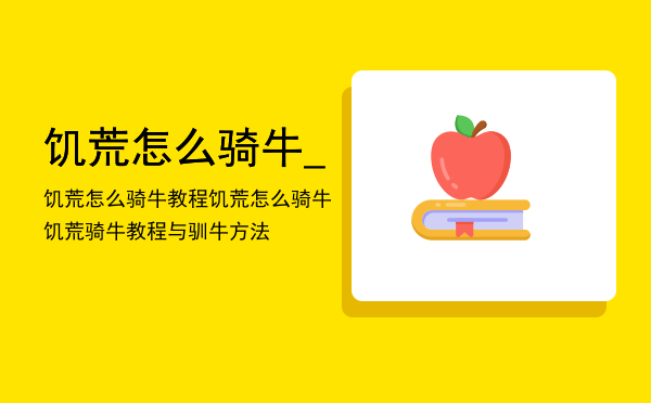 饥荒怎么骑牛_饥荒怎么骑牛教程「饥荒怎么骑牛饥荒骑牛教程与驯牛方法」