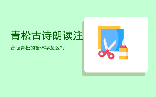 青松古诗朗读注音版「青松的繁体字怎么写」