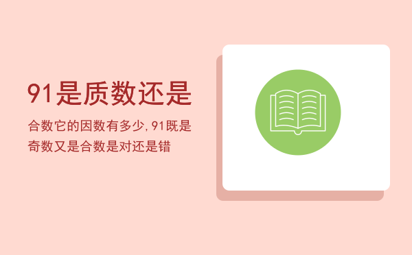 91是质数还是合数它的因数有多少,91既是奇数又是合数是对还是错