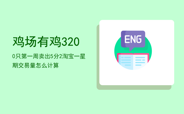 鸡场有鸡3200只第一周卖出5分2，淘宝一星期交易量怎么计算