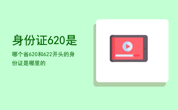 身份证620是哪个省，620和622开头的身份证是哪里的