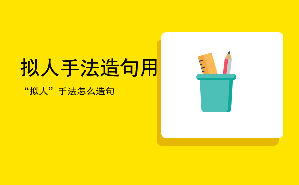 拟人手法造句「用“拟人”手法怎么造句」