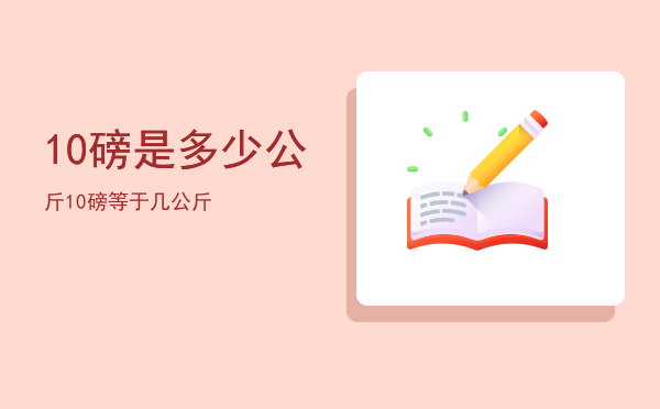 10磅是多少公斤「10磅等于几公斤」